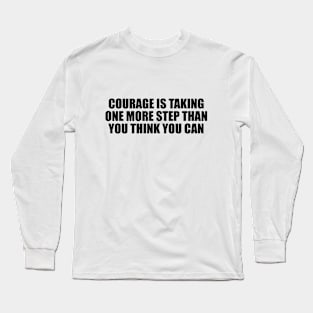 Courage is taking one more step than you think you can Long Sleeve T-Shirt